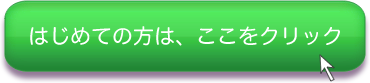 はじめての方は、ここをクリック はじめての方は、ここをクリック